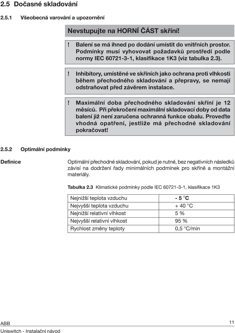 ! Inhibitory, umístěné ve skříních jako ochrana proti vlhkosti během přechodného skladování a přepravy, se nemají odstraňovat před závěrem instalace.