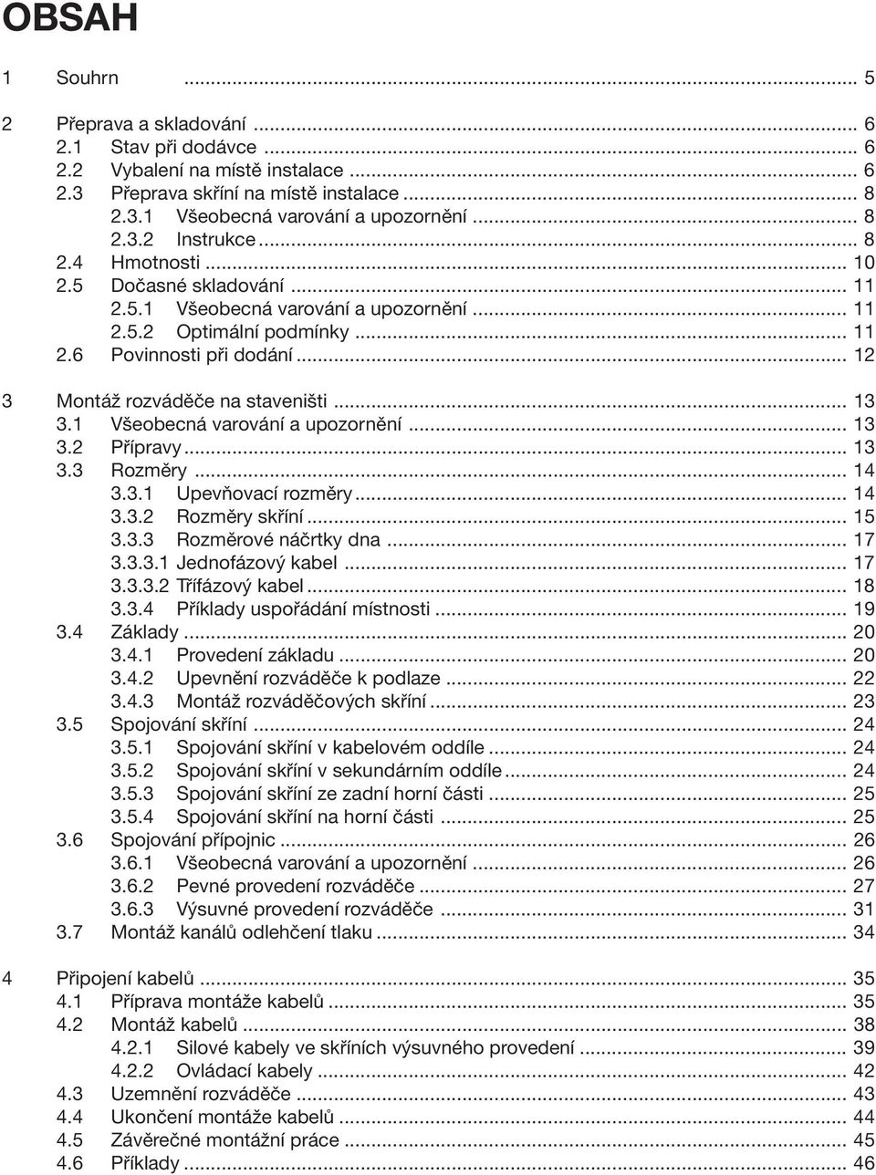 1 Všeobecná varování a upozornění... 13 3.2 Přípravy... 13 3.3 Rozměry... 14 3.3.1 Upevňovací rozměry... 14 3.3.2 Rozměry skříní... 15 3.3.3 Rozměrové náčrtky dna... 17 3.3.3.1 Jednofázový kabel.