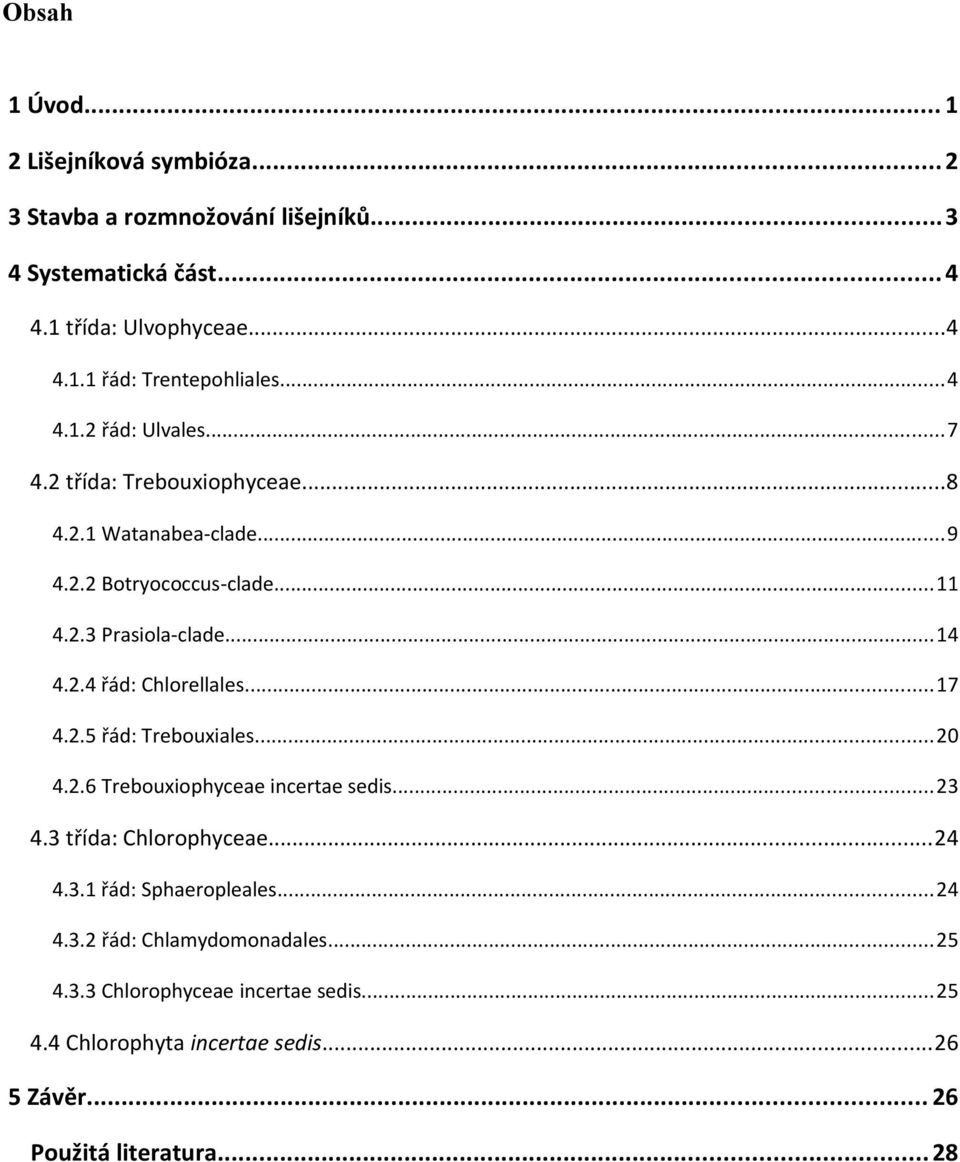 ..17 4.2.5 řád: Trebouxiales...20 4.2.6 Trebouxiophyceae incertae sedis...23 4.3 třída: Chlorophyceae...24 4.3.1 řád: Sphaeropleales...24 4.3.2 řád: Chlamydomonadales.