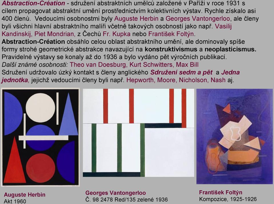 Kupka nebo František Foltýn. Abstraction-Création obsáhlo celou oblast abstraktního umění, ale dominovaly spíše formy strohé geometrické abstrakce navazující na konstruktivismus a neoplasticismus.