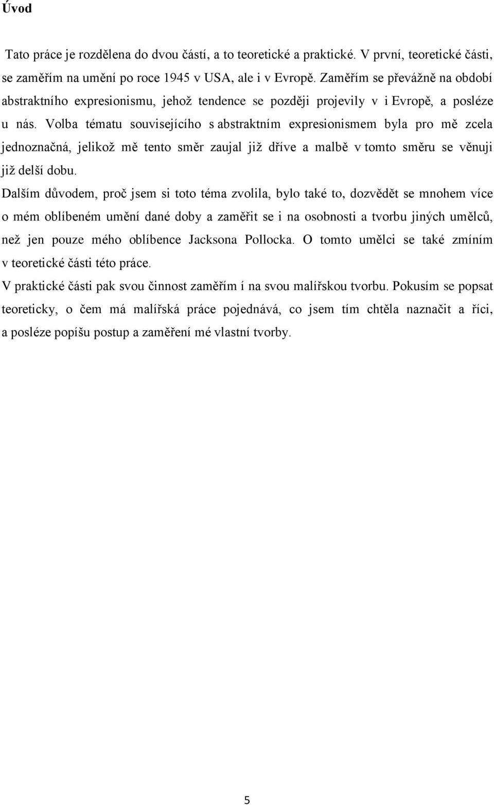 Volba tématu souvisejícího s abstraktním expresionismem byla pro mě zcela jednoznačná, jelikoţ mě tento směr zaujal jiţ dříve a malbě v tomto směru se věnuji jiţ delší dobu.