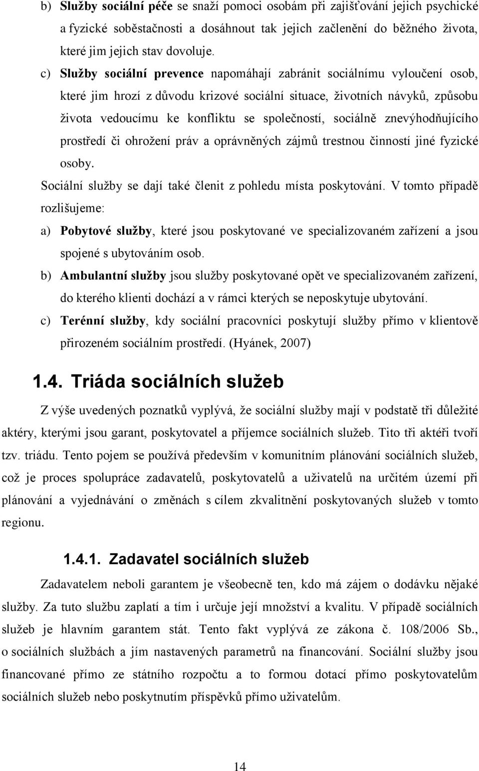 sociálně znevýhodňujícího prostředí či ohroţení práv a oprávněných zájmů trestnou činností jiné fyzické osoby. Sociální sluţby se dají také členit z pohledu místa poskytování.