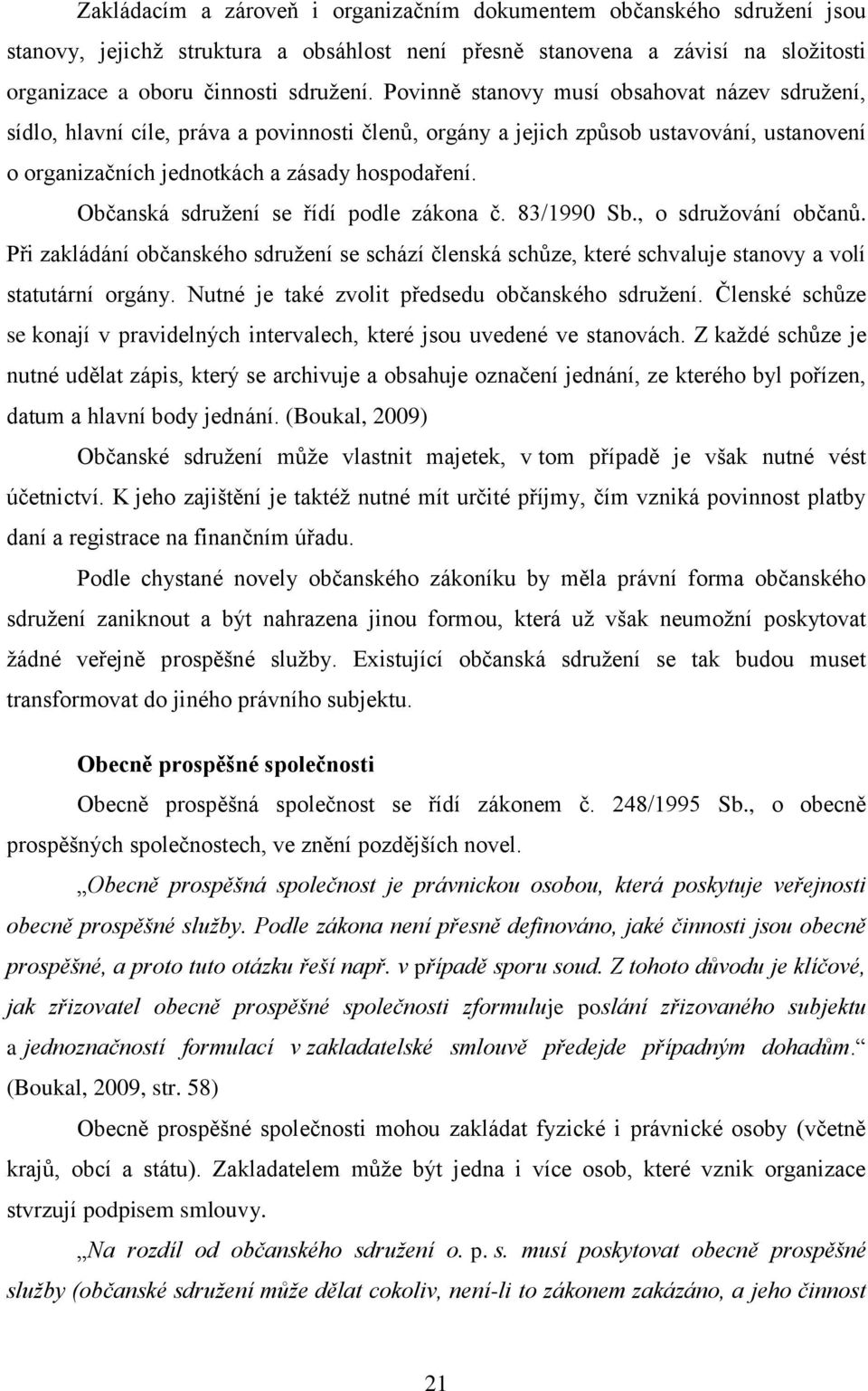 Občanská sdruţení se řídí podle zákona č. 83/1990 Sb., o sdruţování občanů. Při zakládání občanského sdruţení se schází členská schůze, které schvaluje stanovy a volí statutární orgány.