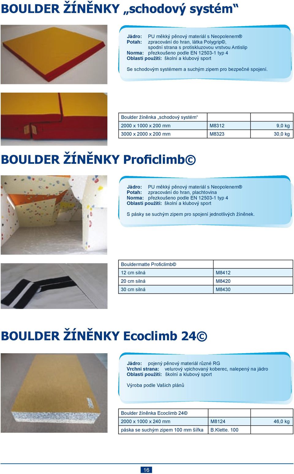 Boulder žíněnka schodový systém 2000 x 1000 x 200 mm M8312 9,0 kg 3000 x 2000 x 200 mm M8323 30,0 kg BOULDER ŽÍNĚNKY Proficlimb PU měkký pěnový materiál s Neopolenem zpracování do hran, plachtovina