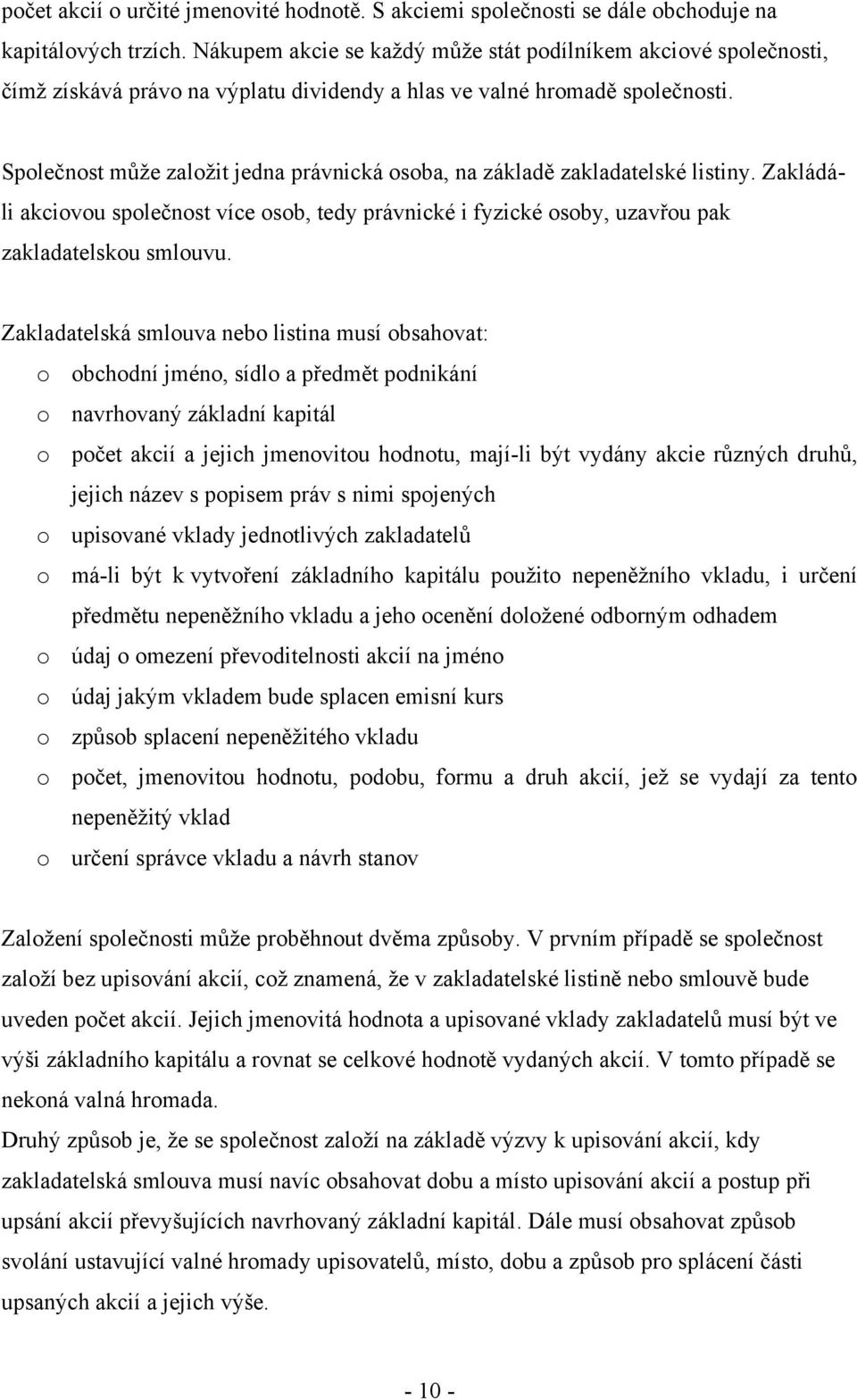 Společnost můţe zaloţit jedna právnická osoba, na základě zakladatelské listiny. Zakládáli akciovou společnost více osob, tedy právnické i fyzické osoby, uzavřou pak zakladatelskou smlouvu.