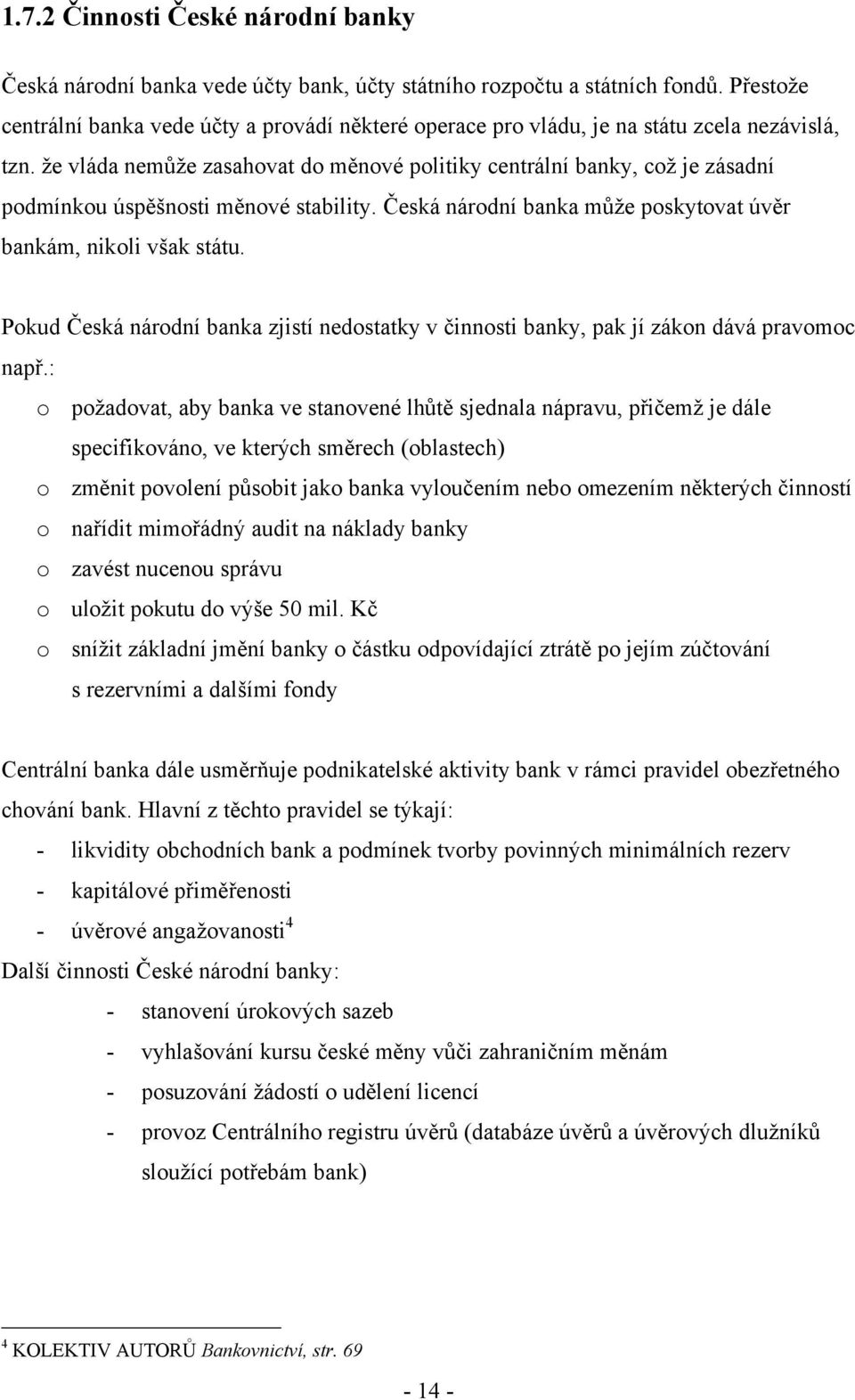 ţe vláda nemůţe zasahovat do měnové politiky centrální banky, coţ je zásadní podmínkou úspěšnosti měnové stability. Česká národní banka můţe poskytovat úvěr bankám, nikoli však státu.