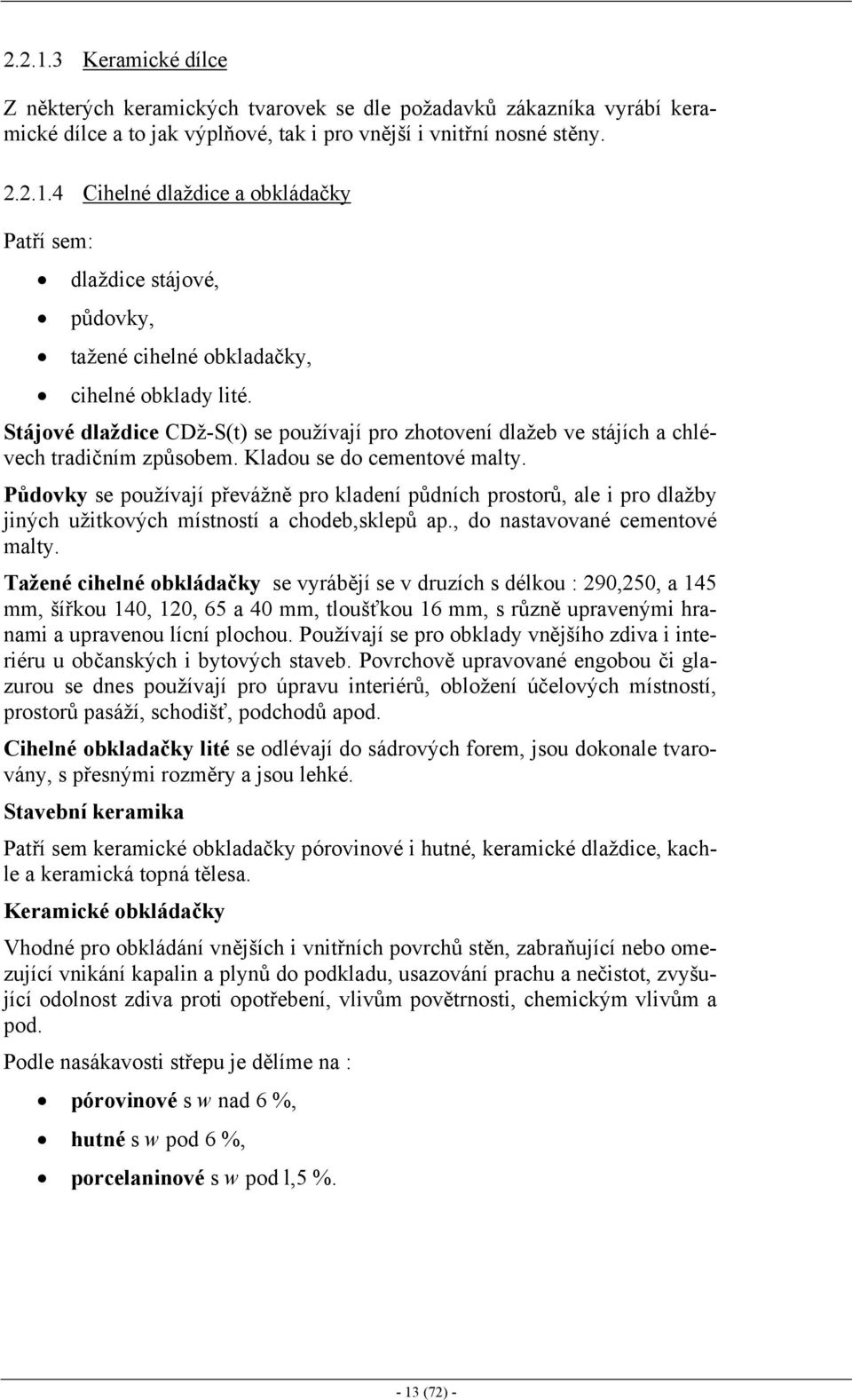 Půdovky se používají převážně pro kladení půdních prostorů, ale i pro dlažby jiných užitkových místností a chodeb,sklepů ap., do nastavované cementové malty.