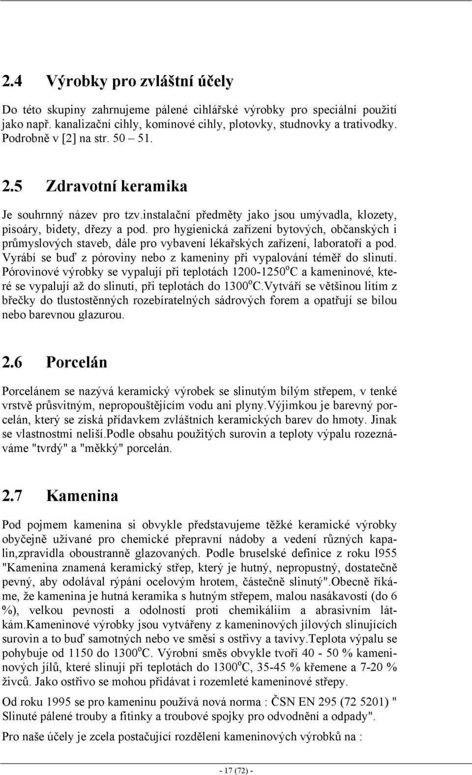 pro hygienická zařízení bytových, občanských i průmyslových staveb, dále pro vybavení lékařských zařízení, laboratoří a pod. Vyrábí se buď z póroviny nebo z kameniny při vypalování téměř do slinutí.