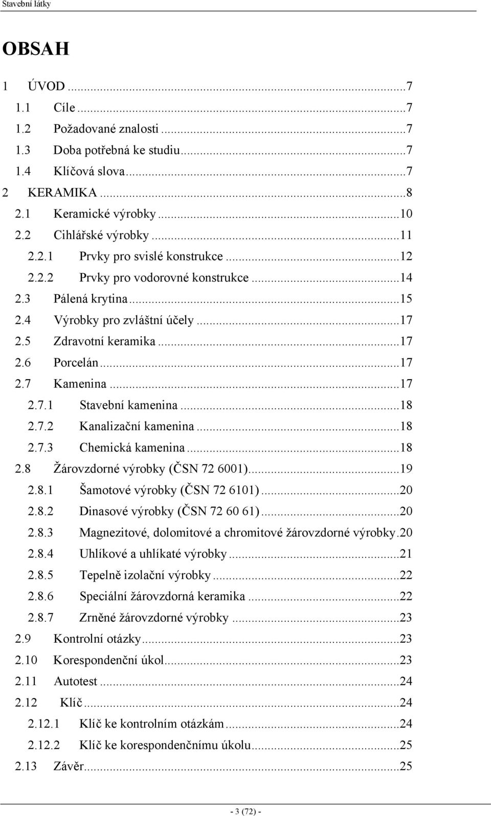 7.2 Kanalizační kamenina...18 2.7.3 Chemická kamenina...18 2.8 Žárovzdorné výrobky (ČSN 72 6001)...19 2.8.1 Šamotové výrobky (ČSN 72 6101)...20 2.8.2 Dinasové výrobky (ČSN 72 60 61)...20 2.8.3 Magnezitové, dolomitové a chromitové žárovzdorné výrobky.