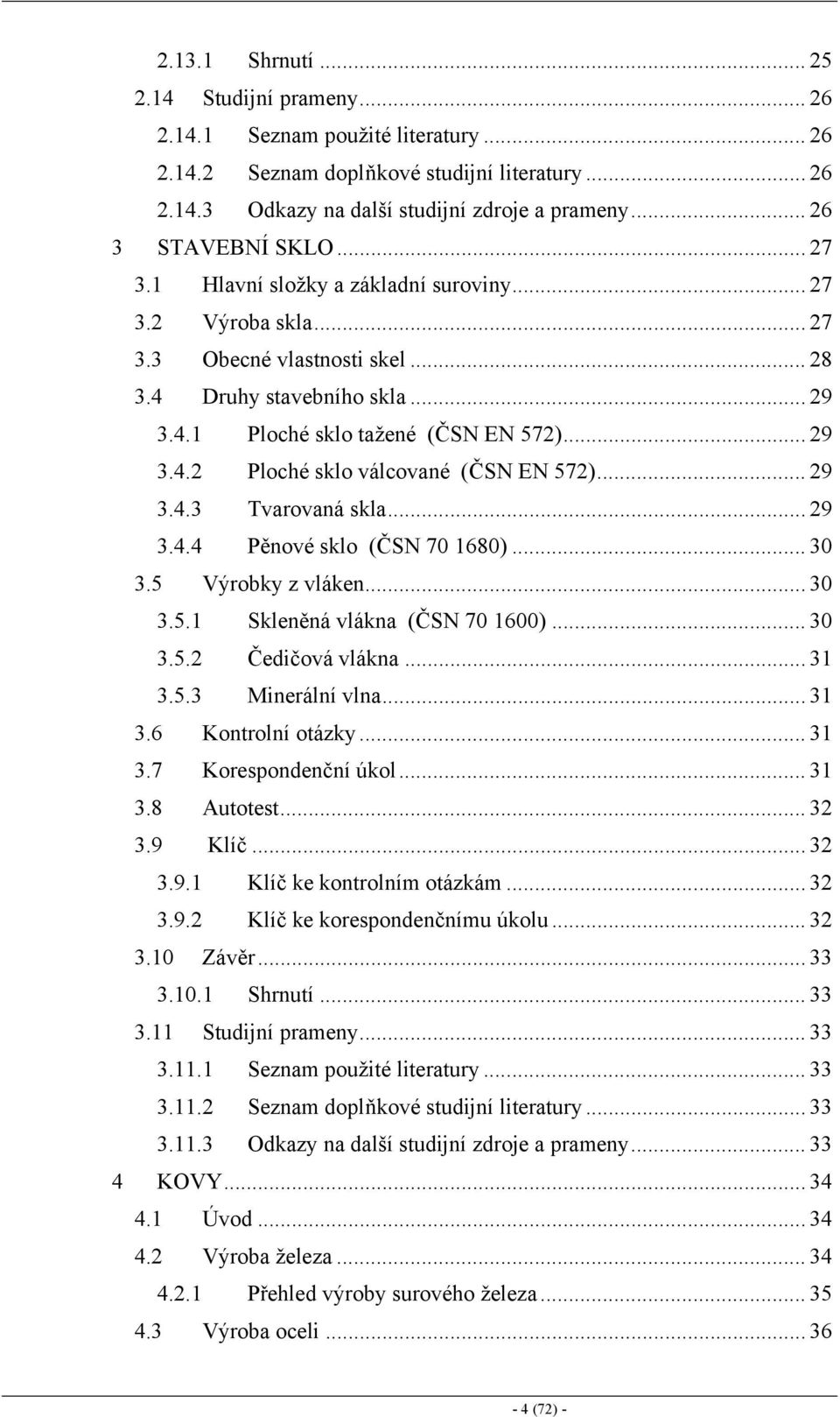 .. 29 3.4.2 Ploché sklo válcované (ČSN EN 572)... 29 3.4.3 Tvarovaná skla... 29 3.4.4 Pěnové sklo (ČSN 70 1680)... 30 3.5 Výrobky z vláken... 30 3.5.1 Skleněná vlákna (ČSN 70 1600)... 30 3.5.2 Čedičová vlákna.