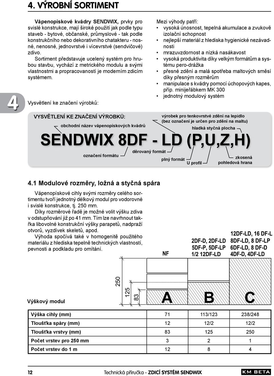 Sortiment představuje ucelený systém pro hrubou stavbu, vychází z metrického modulu a svými vlastnostmi a propracovaností je moderním zdicím systémem.