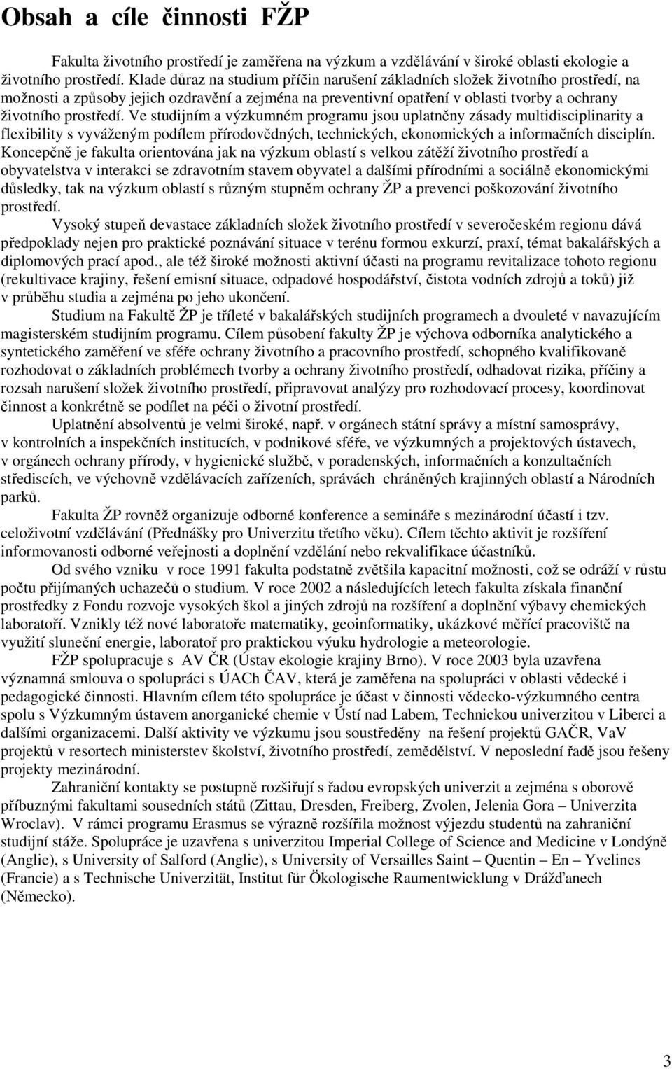 Ve studijním a výzkumném programu jsou uplatněny zásady multidisciplinarity a flexibility s vyváženým podílem přírodovědných, technických, ekonomických a informačních disciplín.