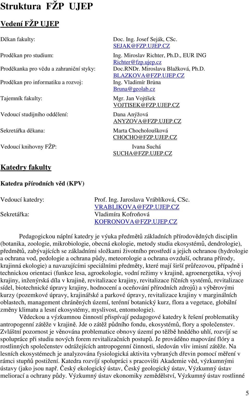 cz Mgr. Jan Vojtíšek VOJTISEK@FZP.UJEP.CZ Dana Anýžová ANYZOVA@FZP.UJEP.CZ Marta Chocholoušková CHOCHO@FZP.UJEP.CZ Ivana Suchá SUCHA@FZP.UJEP.CZ Katedry fakulty Katedra přírodních věd (KPV) Vedoucí katedry: Sekretářka: Prof.