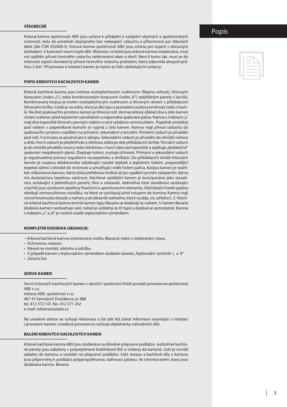 Místnost, ve které jsou krbová kamna instalována, musí mít zajištěn přívod čerstvého vzduchu netěsnostmi oken a dveří.
