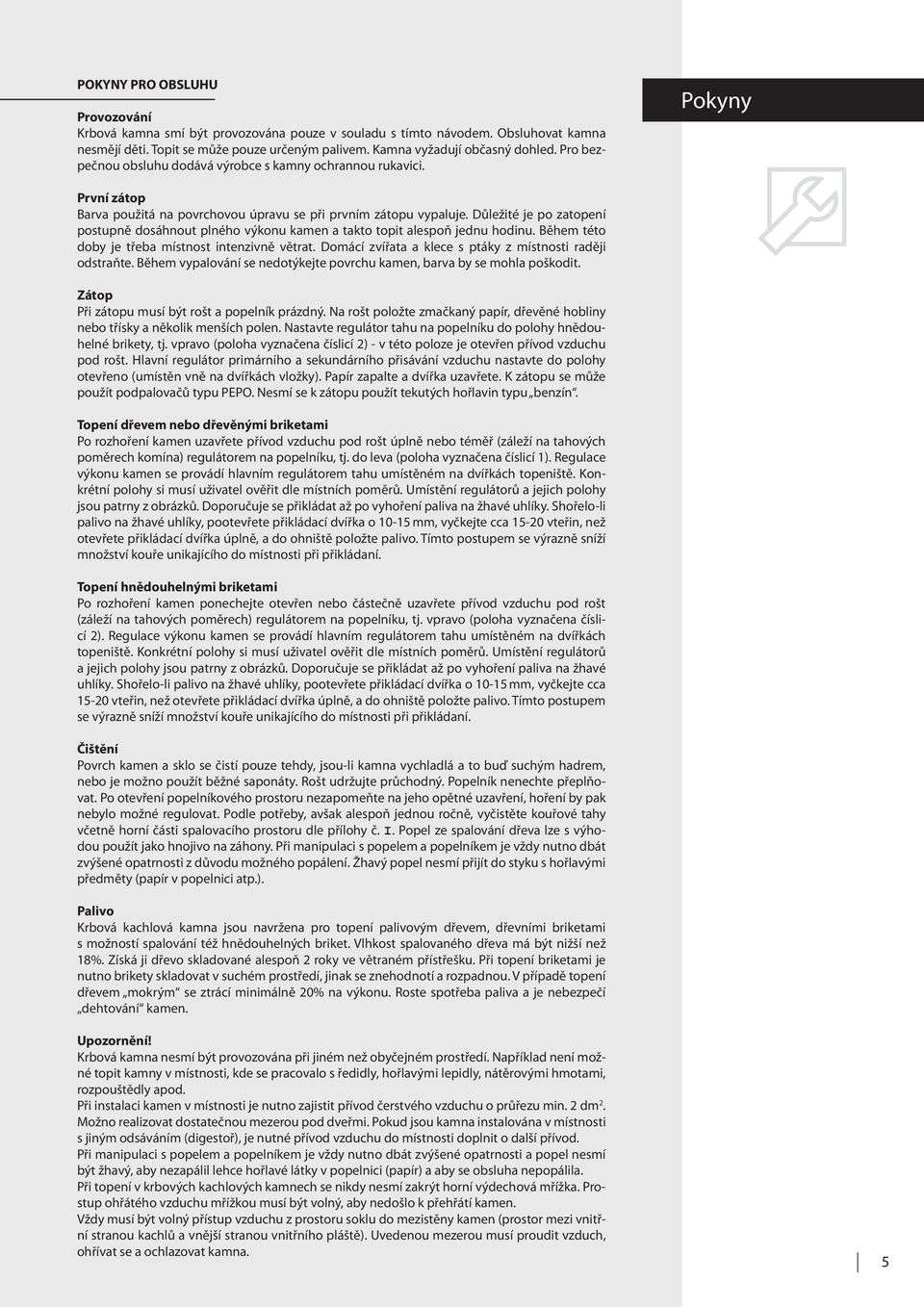 Důležité je po zatopení postupně dosáhnout plného výkonu kamen a takto topit alespoň jednu hodinu. Během této doby je třeba místnost intenzivně větrat.