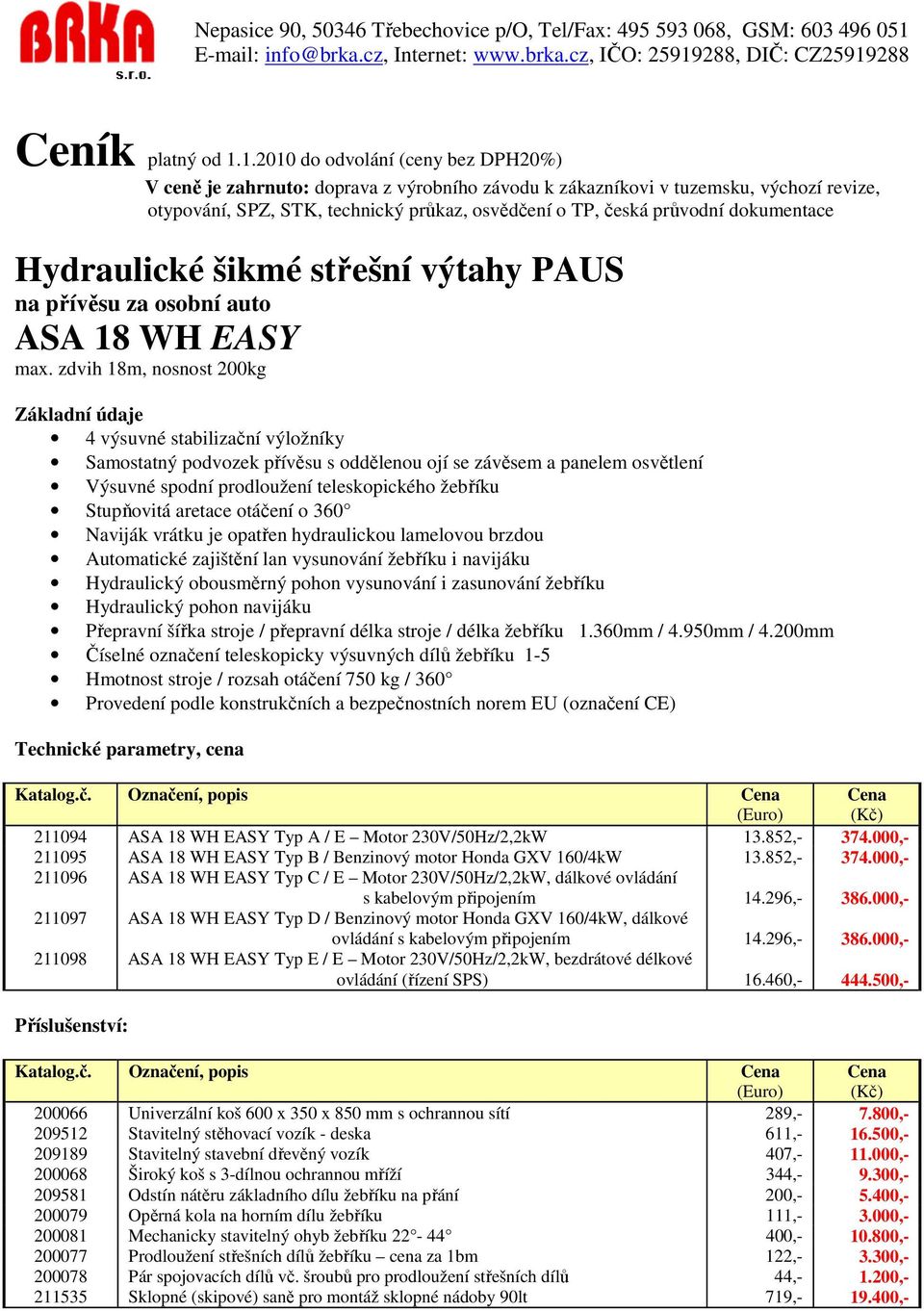 aretace otáčení o 360 Naviják vrátku je opatřen hydraulickou lamelovou brzdou Automatické zajištění lan vysunování žebříku i navijáku Hydraulický obousměrný pohon vysunování i zasunování žebříku