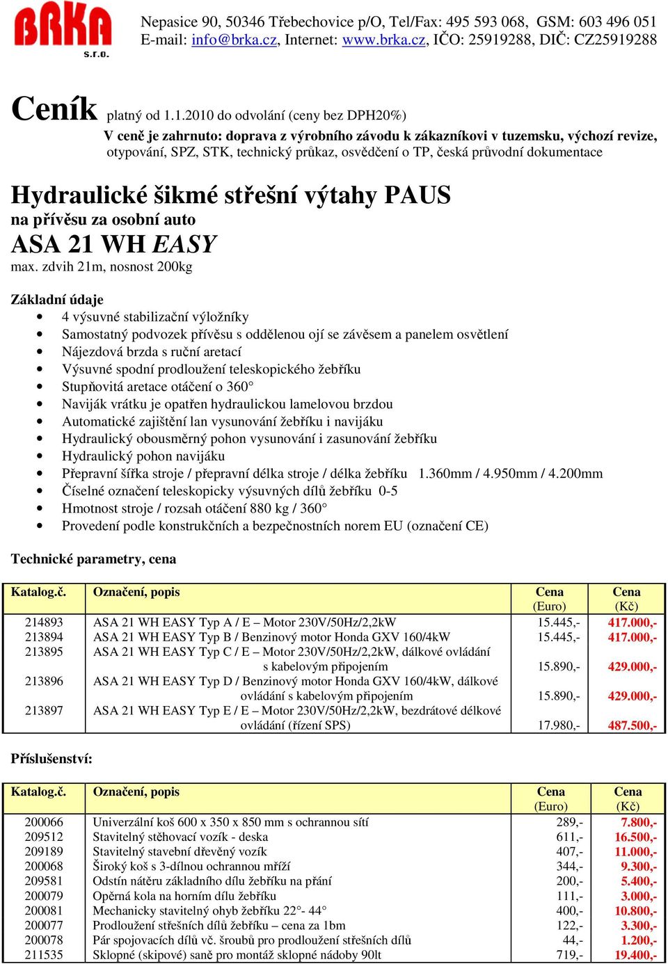 teleskopického žebříku Stupňovitá aretace otáčení o 360 Naviják vrátku je opatřen hydraulickou lamelovou brzdou Automatické zajištění lan vysunování žebříku i navijáku Hydraulický obousměrný pohon