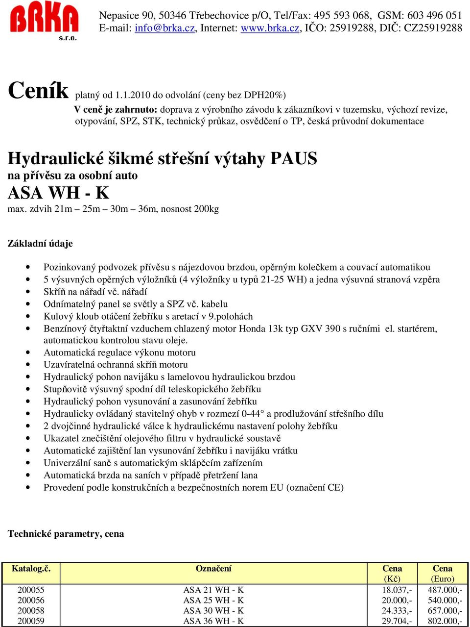 výsuvná stranová vzpěra Skříň na nářadí vč. nářadí Odnímatelný panel se světly a SPZ vč. kabelu Kulový kloub otáčení žebříku s aretací v 9.