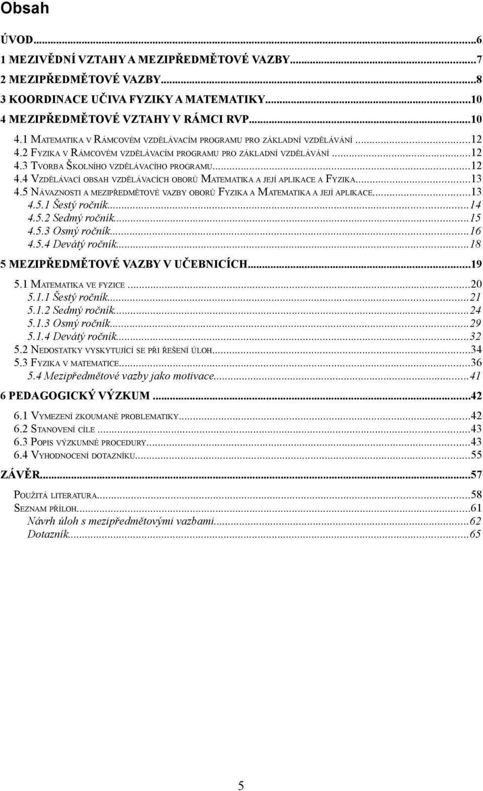 ..12 4.4 VZDĚLÁVACÍ OBSAH VZDĚLÁVACÍCH OBORŮ MATEMATIKA A JEJÍ APLIKACE A FYZIKA...13 4.5 NÁVAZNOSTI A MEZIPŘEDMĚTOVÉ VAZBY OBORŮ FYZIKA A MATEMATIKA A JEJÍ APLIKACE...13 4.5.1 Šestý ročník...14 4.5.2 Sedmý ročník.