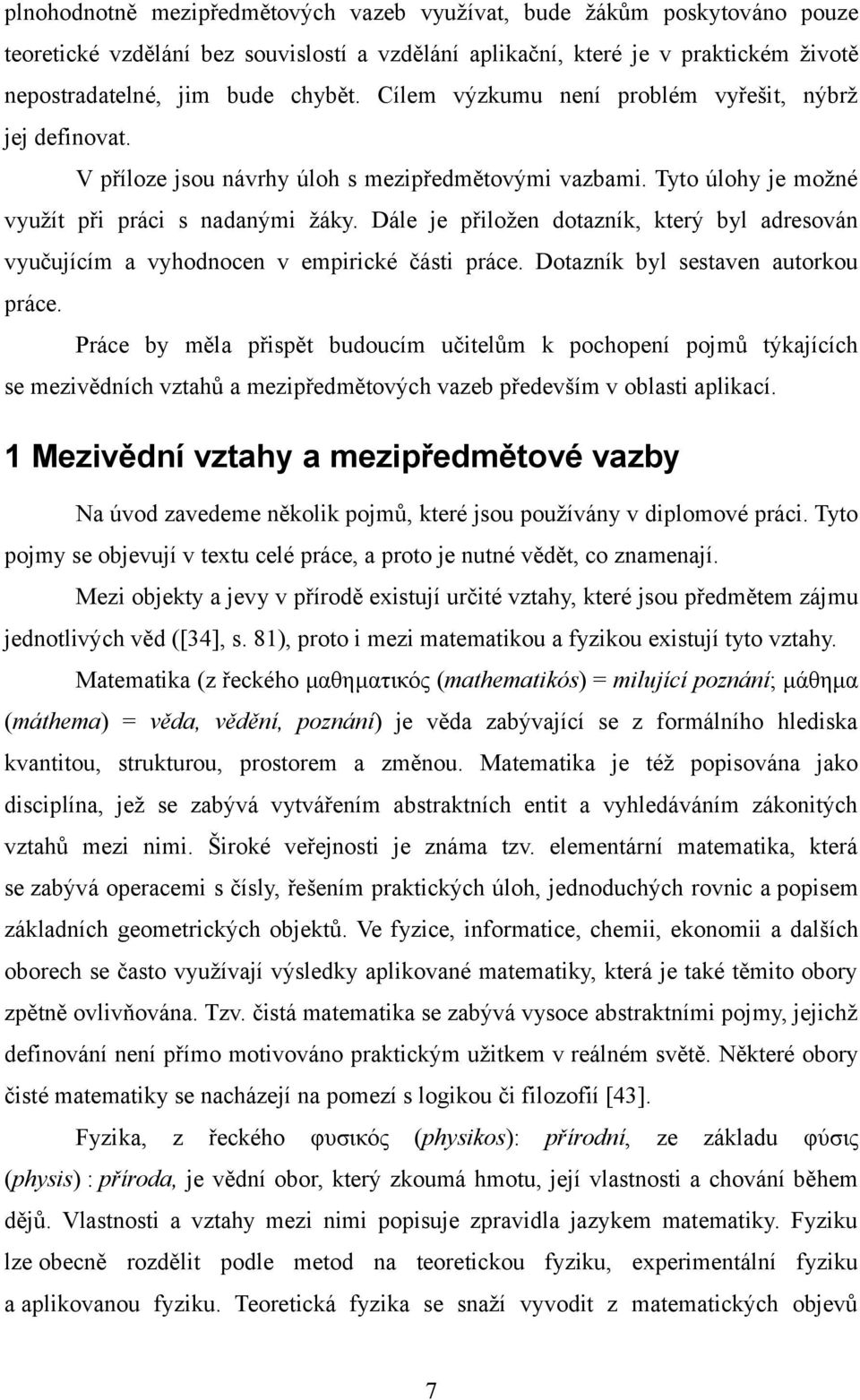 Dále je přiložen dotazník, který byl adresován vyučujícím a vyhodnocen v empirické části práce. Dotazník byl sestaven autorkou práce.