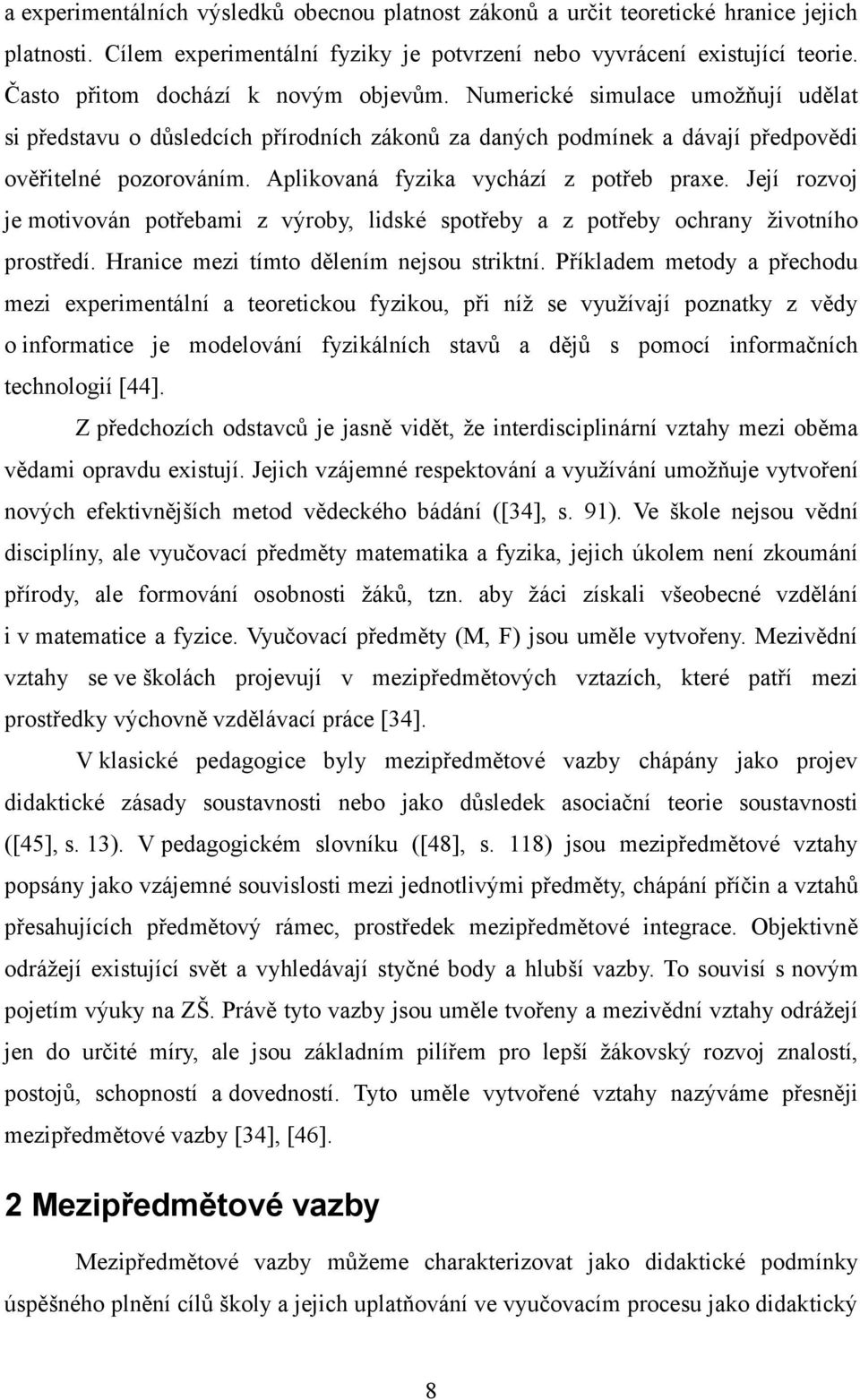 Aplikovaná fyzika vychází z potřeb praxe. Její rozvoj je motivován potřebami z výroby, lidské spotřeby a z potřeby ochrany životního prostředí. Hranice mezi tímto dělením nejsou striktní.