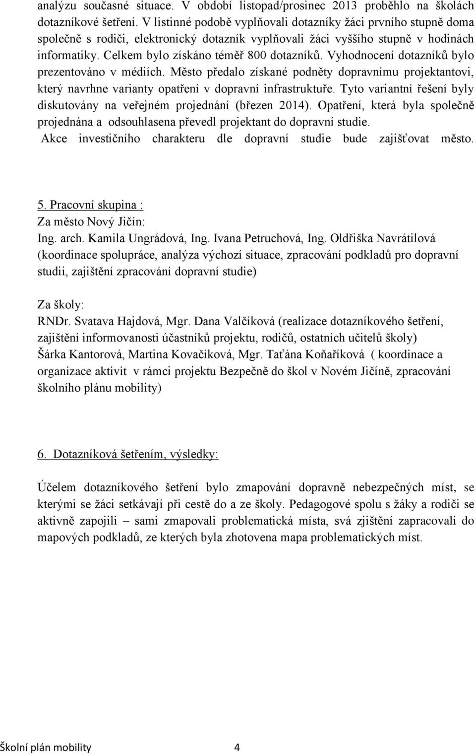 Vyhodnocení dotazníků bylo prezentováno v médiích. Město předalo získané podněty dopravnímu projektantovi, který navrhne varianty opatření v dopravní infrastruktuře.