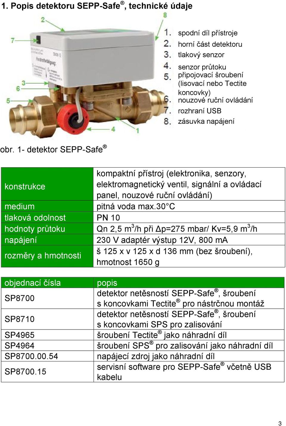 1- detektor SEPP-Safe kompaktní přístroj (elektronika, senzory, konstrukce elektromagnetický ventil, signální a ovládací panel, nouzové ruční ovládání) medium pitná voda max.