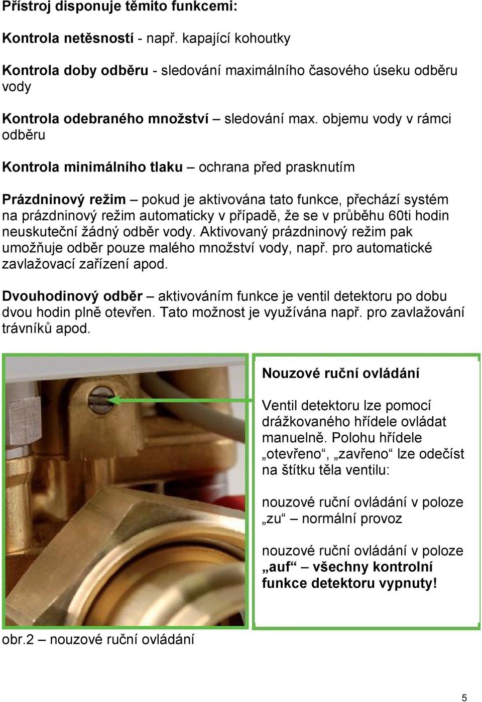 průběhu 60ti hodin neuskuteční žádný odběr vody. Aktivovaný prázdninový režim pak umožňuje odběr pouze malého množství vody, např. pro automatické zavlažovací zařízení apod.