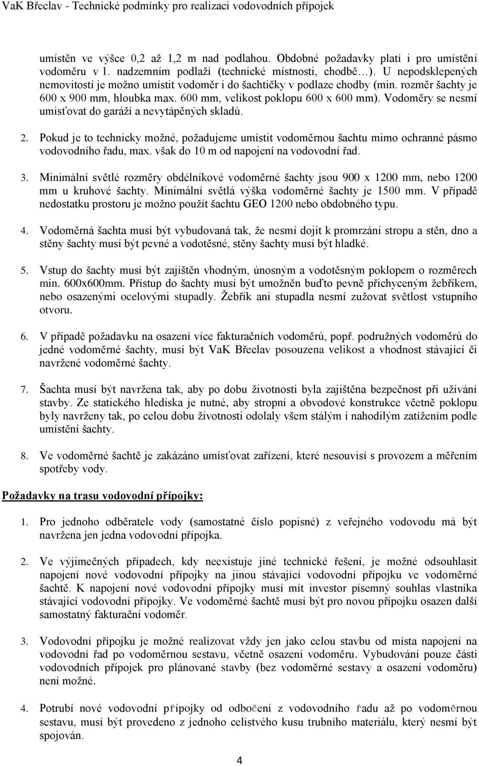 Vodoměry se nesmí umisťovat do garáží a nevytápěných skladů. 2. Pokud je to technicky možné, požadujeme umístit vodoměrnou šachtu mimo ochranné pásmo vodovodního řadu, max.