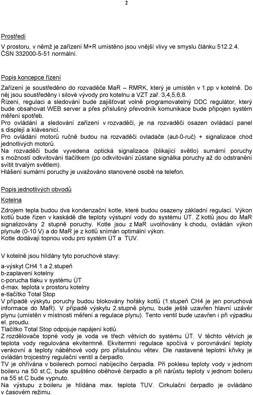 Řízení, regulaci a sledování bude zajišťovat volně programovatelný DDC regulátor, který bude obsahovat WEB server a přes příslušný převodník komunikace bude připojen systém měření spotřeb.