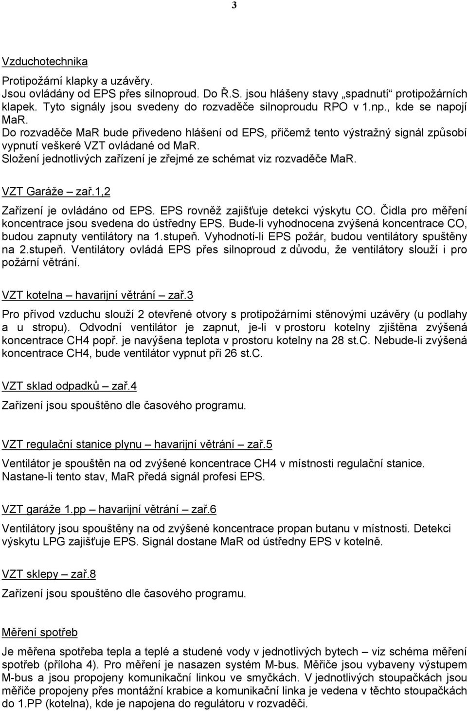 Do rozvaděče MaR bude přivedeno hlášení od EPS, přičemž tento výstražný signál způsobí vypnutí veškeré VZT ovládané od MaR. Složení jednotlivých zařízení je zřejmé ze schémat viz rozvaděče MaR.