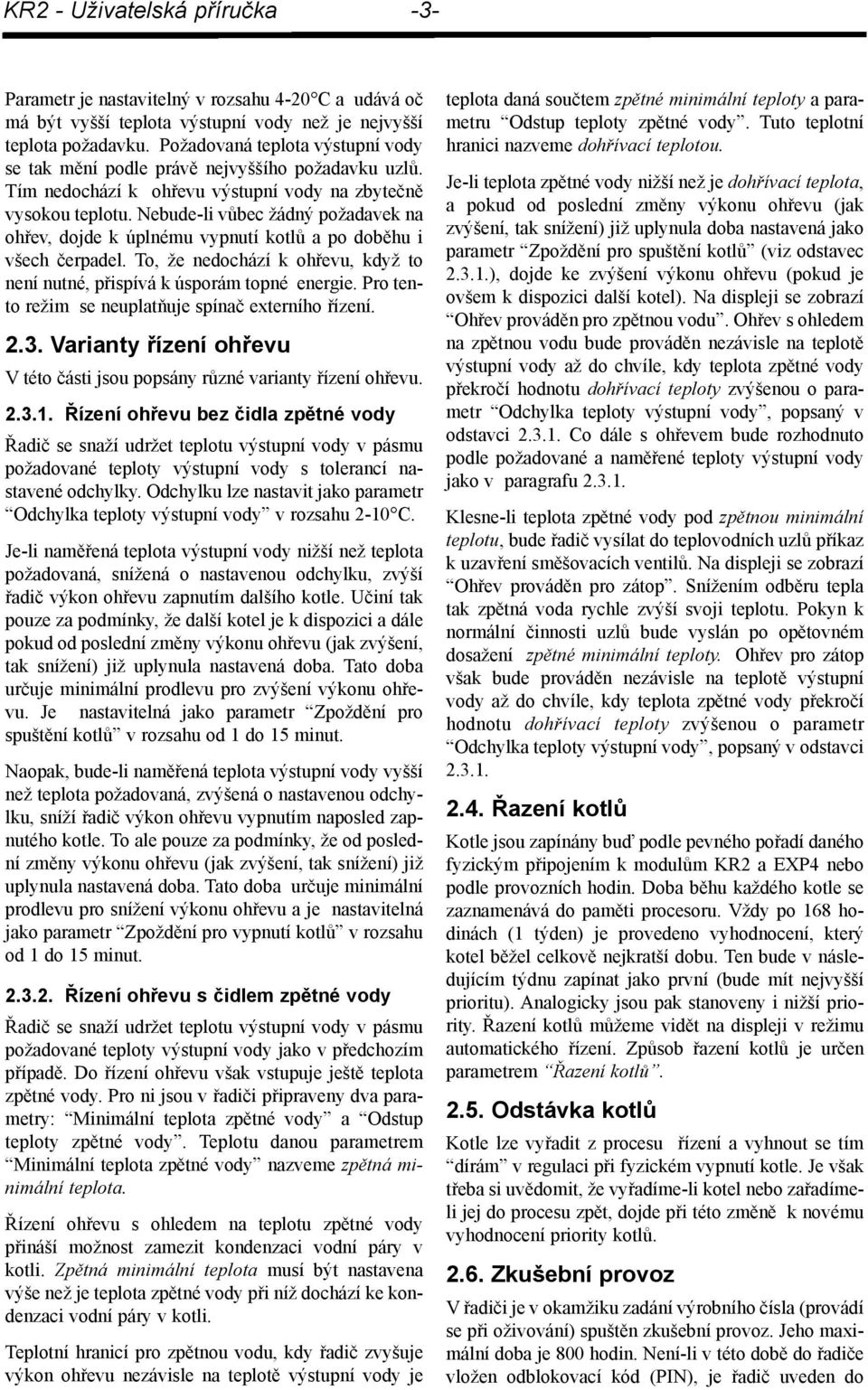 Nebude-li vůbec žádný požadavek na ohřev, dojde k úplnému vypnutí kotlů a po doběhu i všech čerpadel. To, že nedochází k ohřevu, když to není nutné, přispívá k úsporám topné energie.