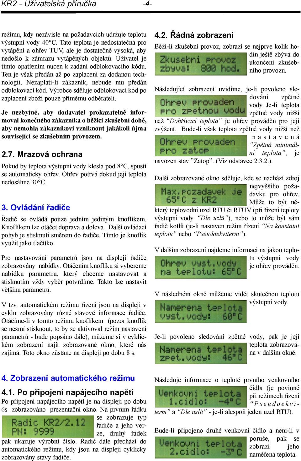 Ten je však předán až po zaplacení za dodanou technologii. Nezaplatí-li zákazník, nebude mu předán odblokovací kód. Výrobce sděluje odblokovací kód po zaplacení zboží pouze přímému odběrateli.