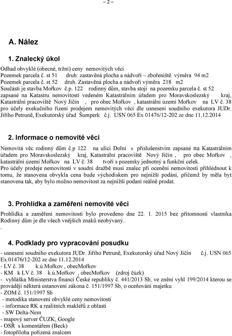 st 52 zapsané na Katastru nemovitostí vedeném Katastrálním úřadem pro Moravskoslezský kraj, Katastrální pracoviště Nový Jičín, pro obec Mořkov, katastrální území Mořkov na LV č.