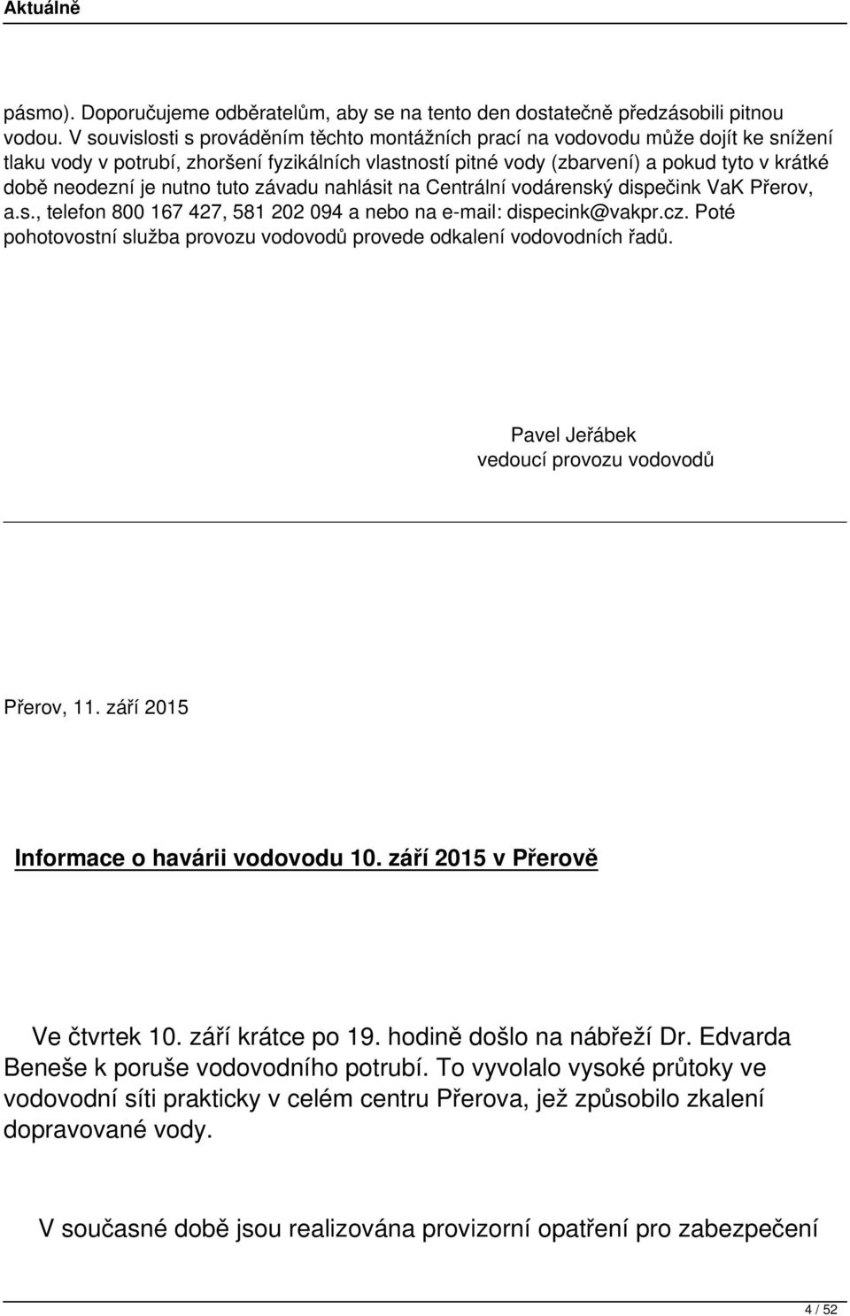 nutno tuto závadu nahlásit na Centrální vodárenský dispečink VaK Přerov, a.s., telefon 800 167 427, 581 202 094 a nebo na e-mail: dispecink@vakpr.cz.