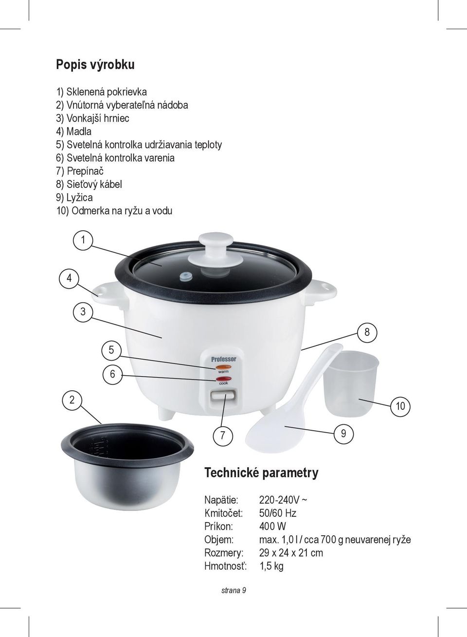 Lyžica 10) Odmerka na ryžu a vodu 1 4 3 5 8 6 2 10 7 9 Technické parametry Napätie: 220-240V ~ Kmitočet: