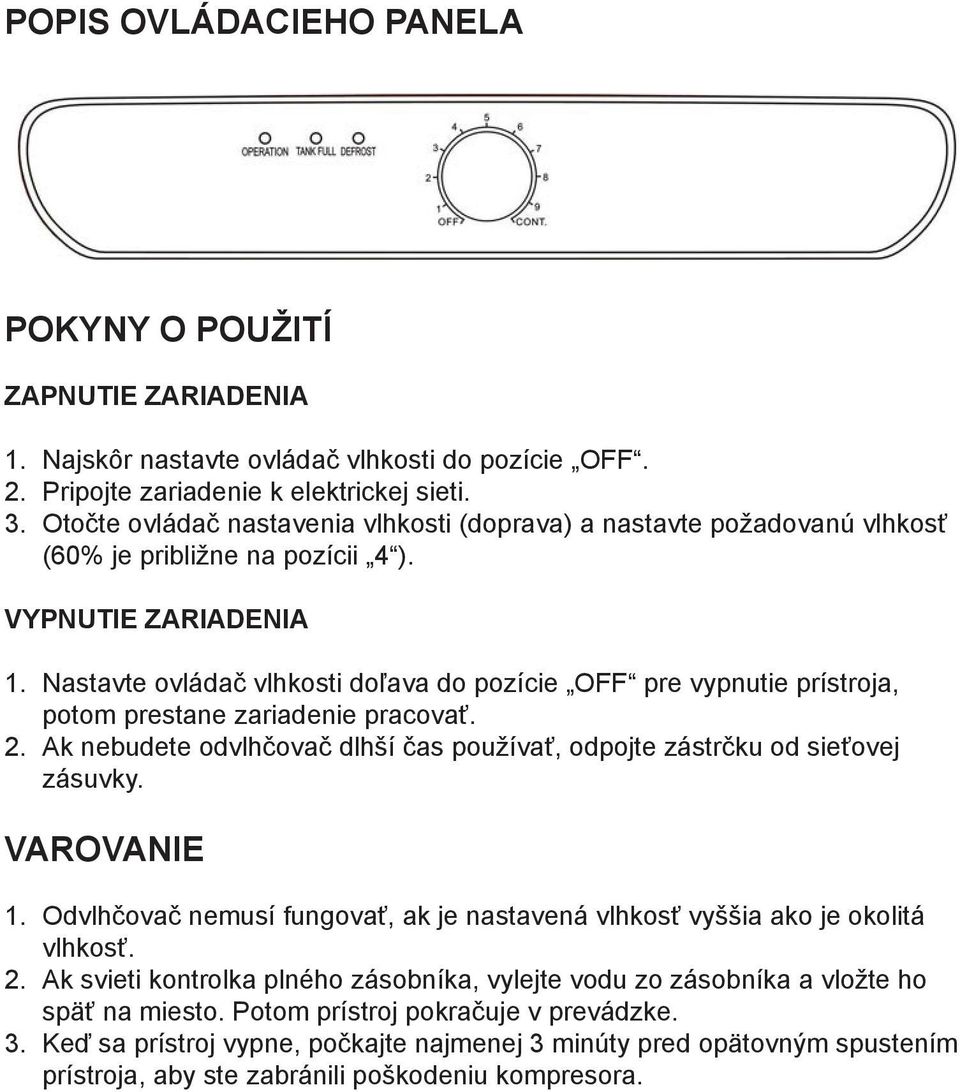Nastavte ovládač vlhkosti doľava do pozície OFF pre vypnutie prístroja, potom prestane zariadenie pracovať. 2. Ak nebudete odvlhčovač dlhší čas používať, odpojte zástrčku od sieťovej zásuvky.