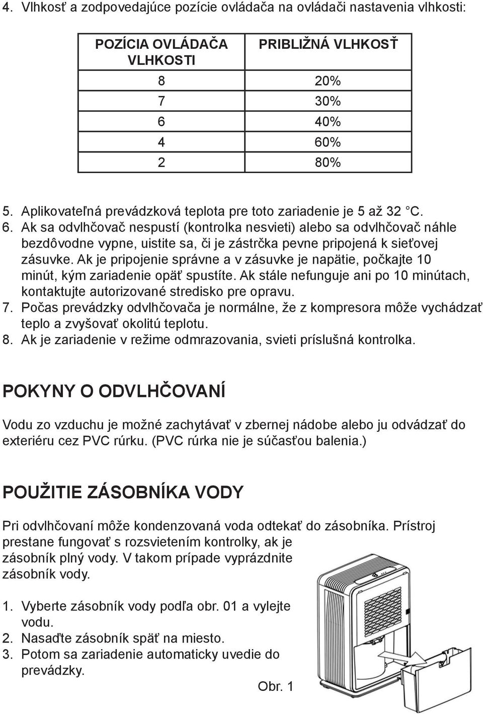 Ak sa odvlhčovač nespustí (kontrolka nesvieti) alebo sa odvlhčovač náhle bezdôvodne vypne, uistite sa, či je zástrčka pevne pripojená k sieťovej zásuvke.