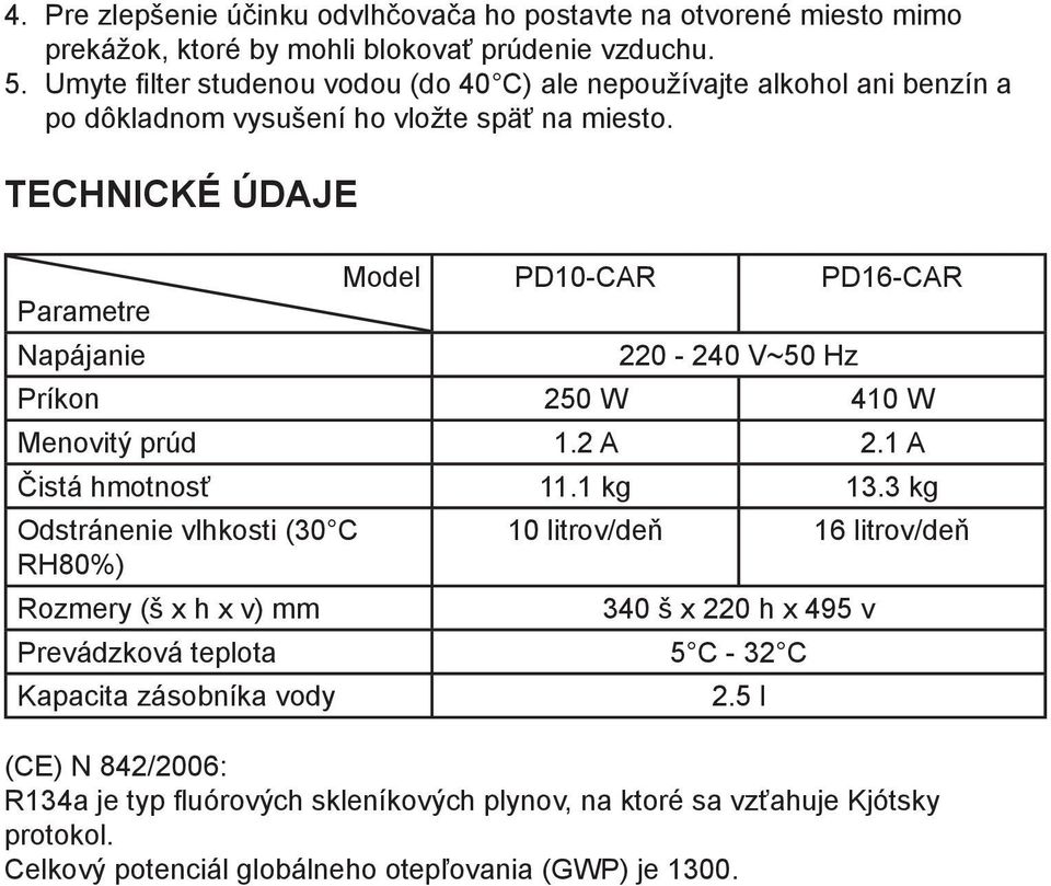 TECHNICKÉ ÚDAJE Parametre Napájanie Model PD10-CAR 220-240 V~50 Hz PD16-CAR Príkon 250 W 410 W Menovitý prúd 1.2 A 2.1 A Čistá hmotnosť 11.1 kg 13.