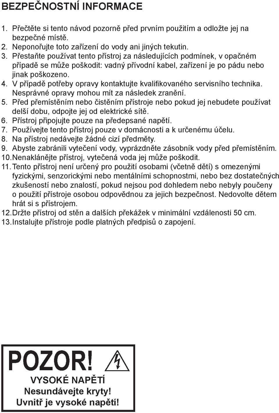 V případě potřeby opravy kontaktujte kvalifikovaného servisního technika. Nesprávné opravy mohou mít za následek zranění. 5.