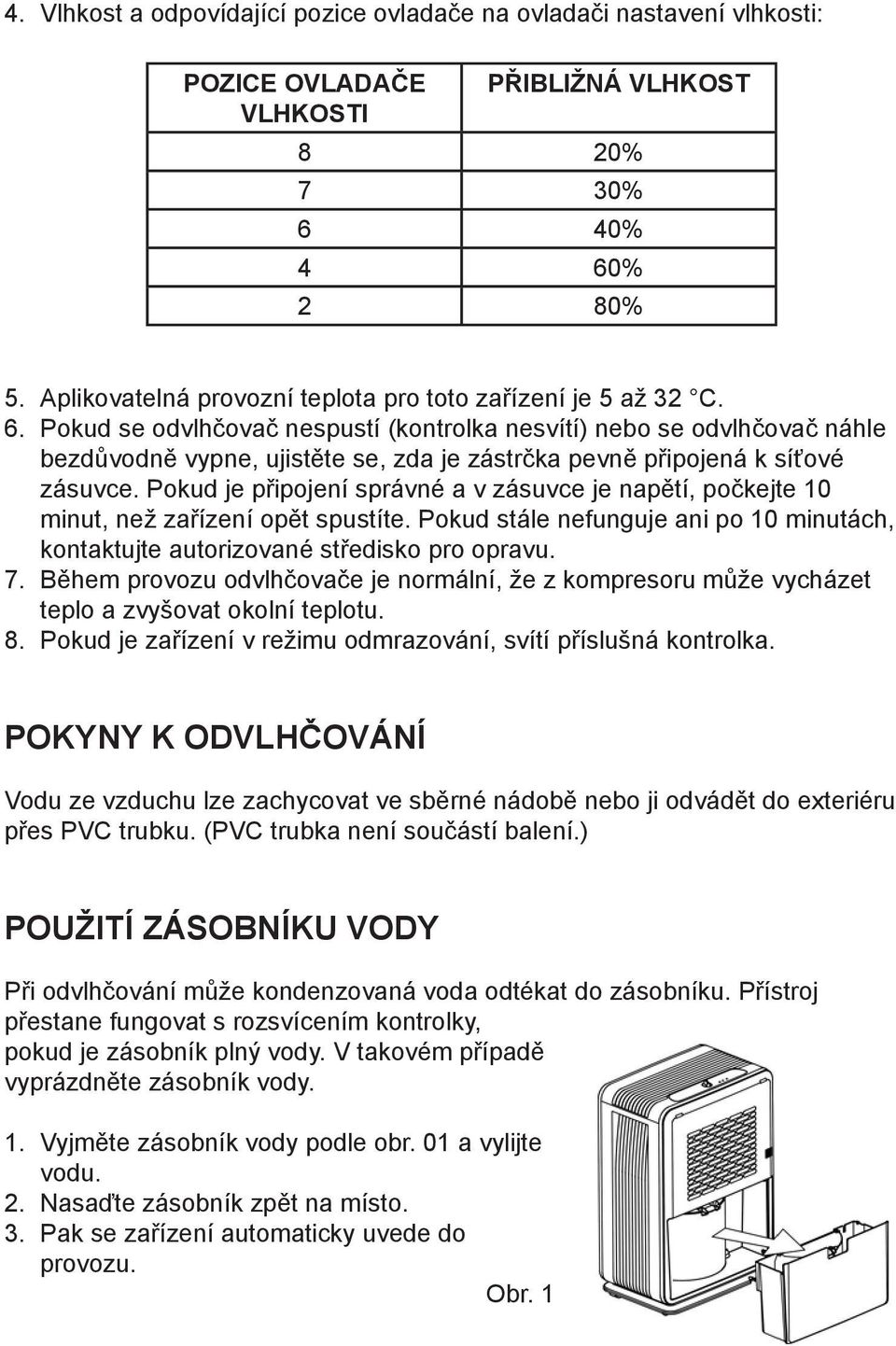 Pokud se odvlhčovač nespustí (kontrolka nesvítí) nebo se odvlhčovač náhle bezdůvodně vypne, ujistěte se, zda je zástrčka pevně připojená k síťové zásuvce.