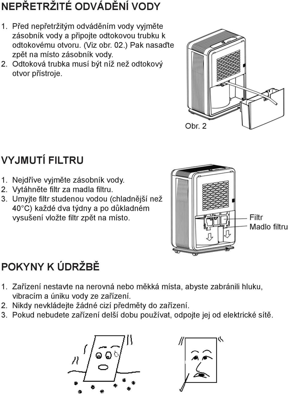 3. Umyjte filtr studenou vodou (chladnější než 40 C) každé dva týdny a po důkladném vysušení vložte filtr zpět na místo. Filtr Madlo filtru POKYNY K ÚDRŽBĚ 1.