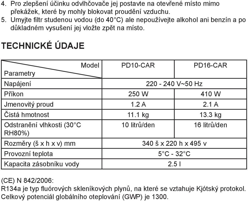 TECHNICKÉ ÚDAJE Parametry Napájení Model PD10-CAR 220-240 V~50 Hz PD16-CAR Příkon 250 W 410 W Jmenovitý proud 1.2 A 2.1 A Čistá hmotnost 11.1 kg 13.
