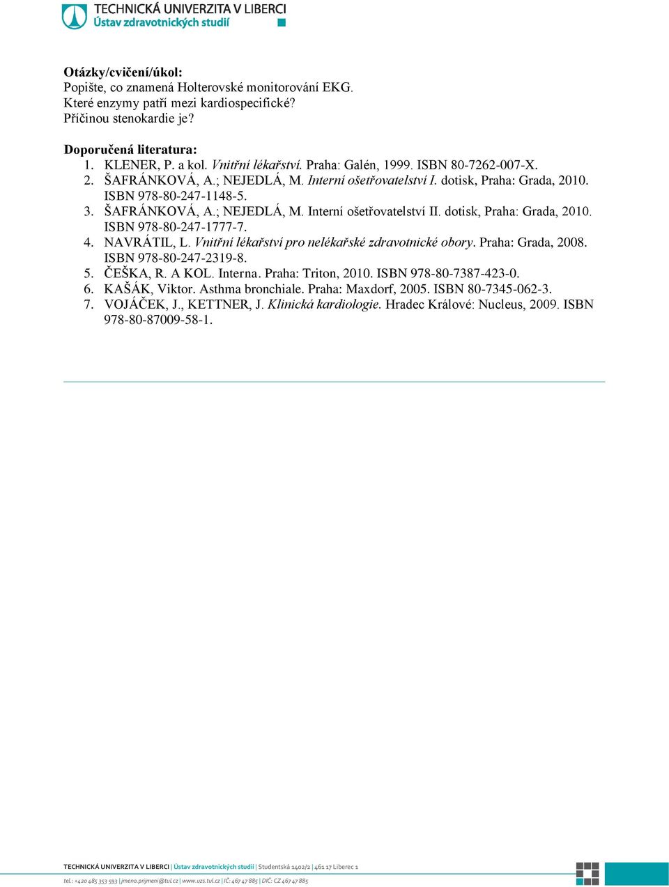 dotisk, Praha: Grada, 2010. 4. NAVRÁTIL, L. Vnitřní lékařství pro nelékařské zdravotnické obory. Praha: Grada, 2008. ISBN 978-80-247-2319-8. 5. ČEŠKA, R. A KOL. Interna.