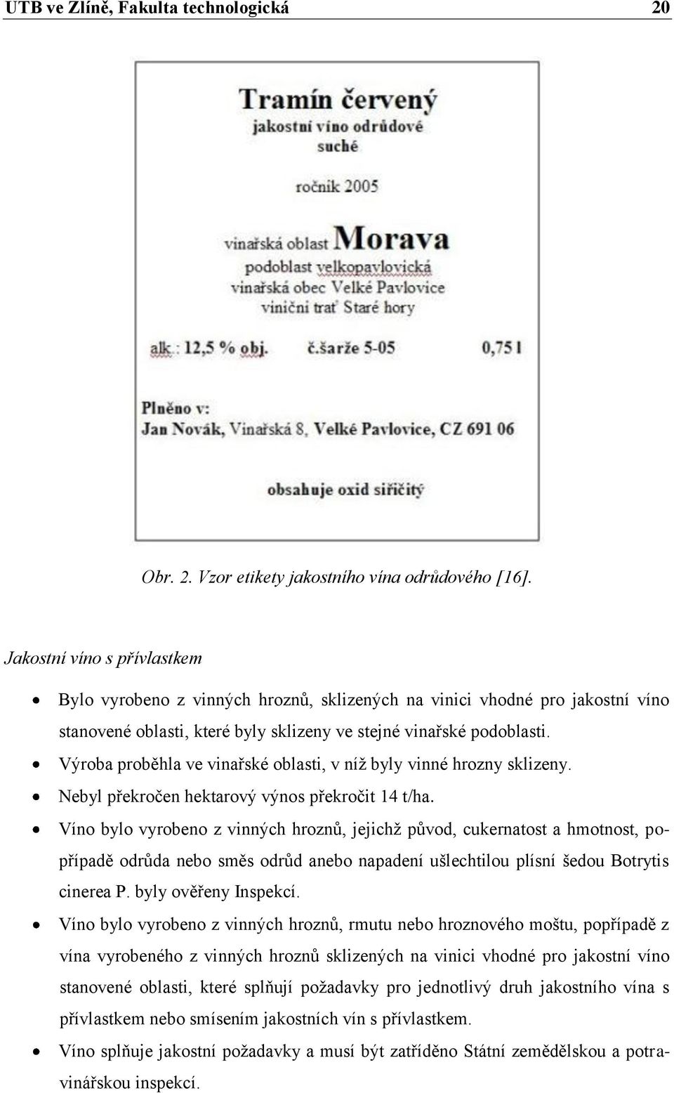 Výroba proběhla ve vinařské oblasti, v níţ byly vinné hrozny sklizeny. Nebyl překročen hektarový výnos překročit 14 t/ha.