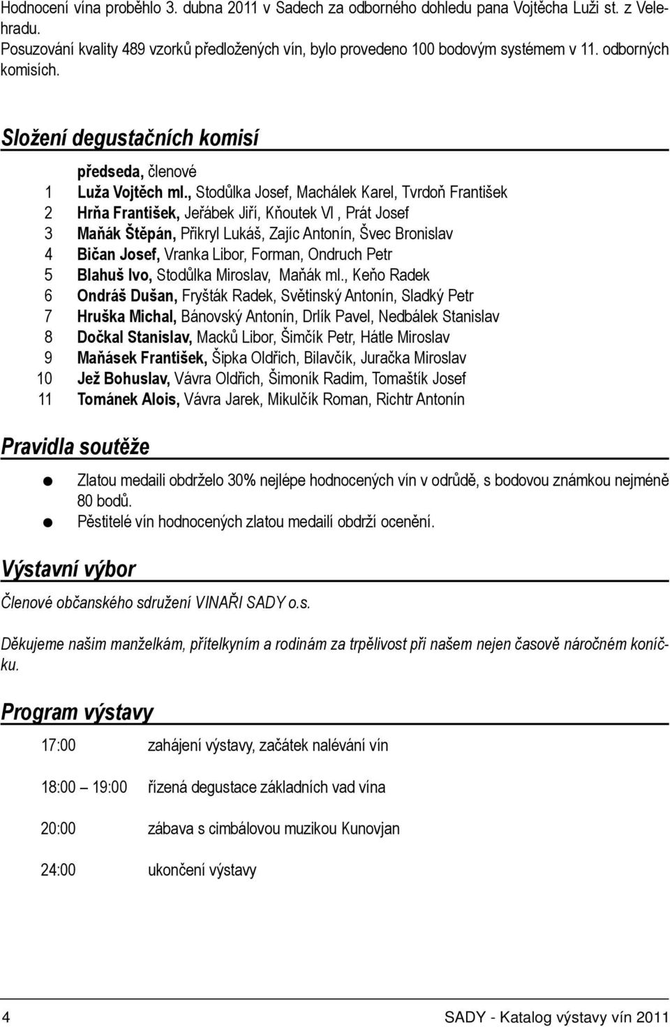 , Stodůlka Josef, Machálek Karel, Tvrdoň František 2 Hrňa František, Jeřábek Jiří, Kňoutek Vl, Prát Josef 3 Maňák Štěpán, Přikryl Lukáš, Zajíc Antonín, Švec Bronislav 4 Bičan Josef, Vranka Libor,