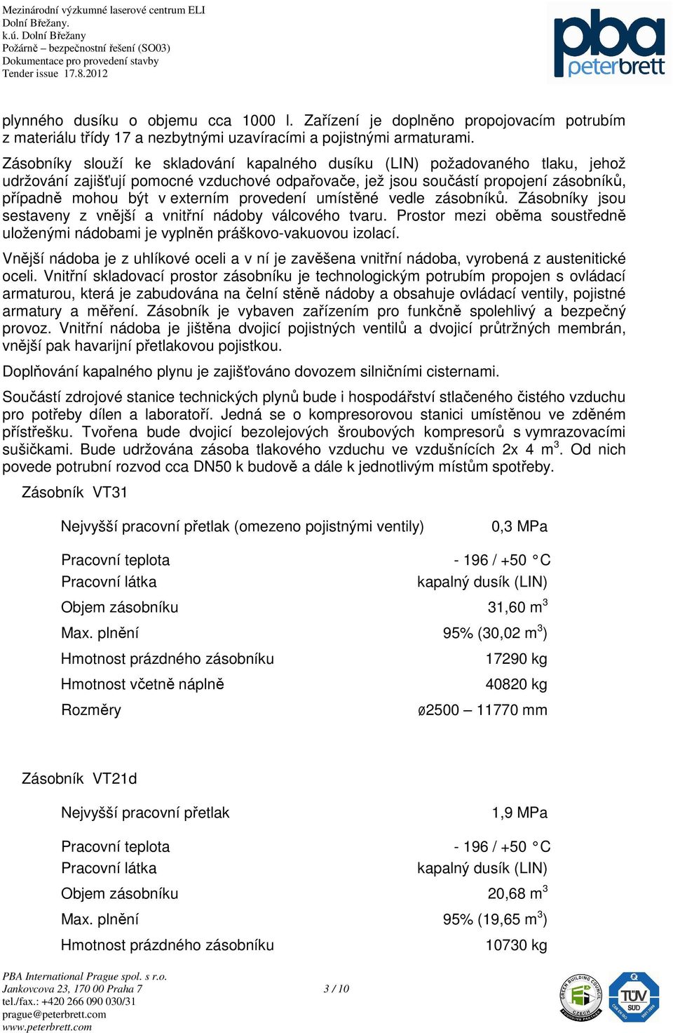 provedení umístěné vedle zásobníků. Zásobníky jsou sestaveny z vnější a vnitřní nádoby válcového tvaru. Prostor mezi oběma soustředně uloženými nádobami je vyplněn práškovo-vakuovou izolací.