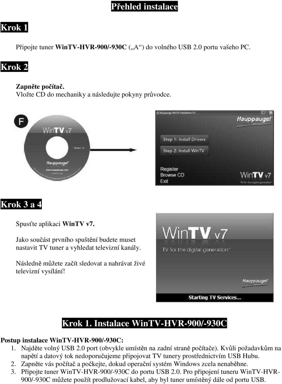 Krok 1. Instalace WinTV-HVR-900/-930C Postup instalace WinTV-HVR-900/-930C: 1. Najděte volný USB 2.0 port (obvykle umístěn na zadní straně počítače).