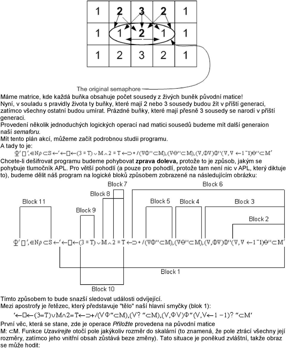 Prázdné buňky, které mají přesně 3 sousedy se narodí v příští generaci. Provedení několik jednoduchých logických operací nad matici sousedů budeme mít další generaion naší semaforu.