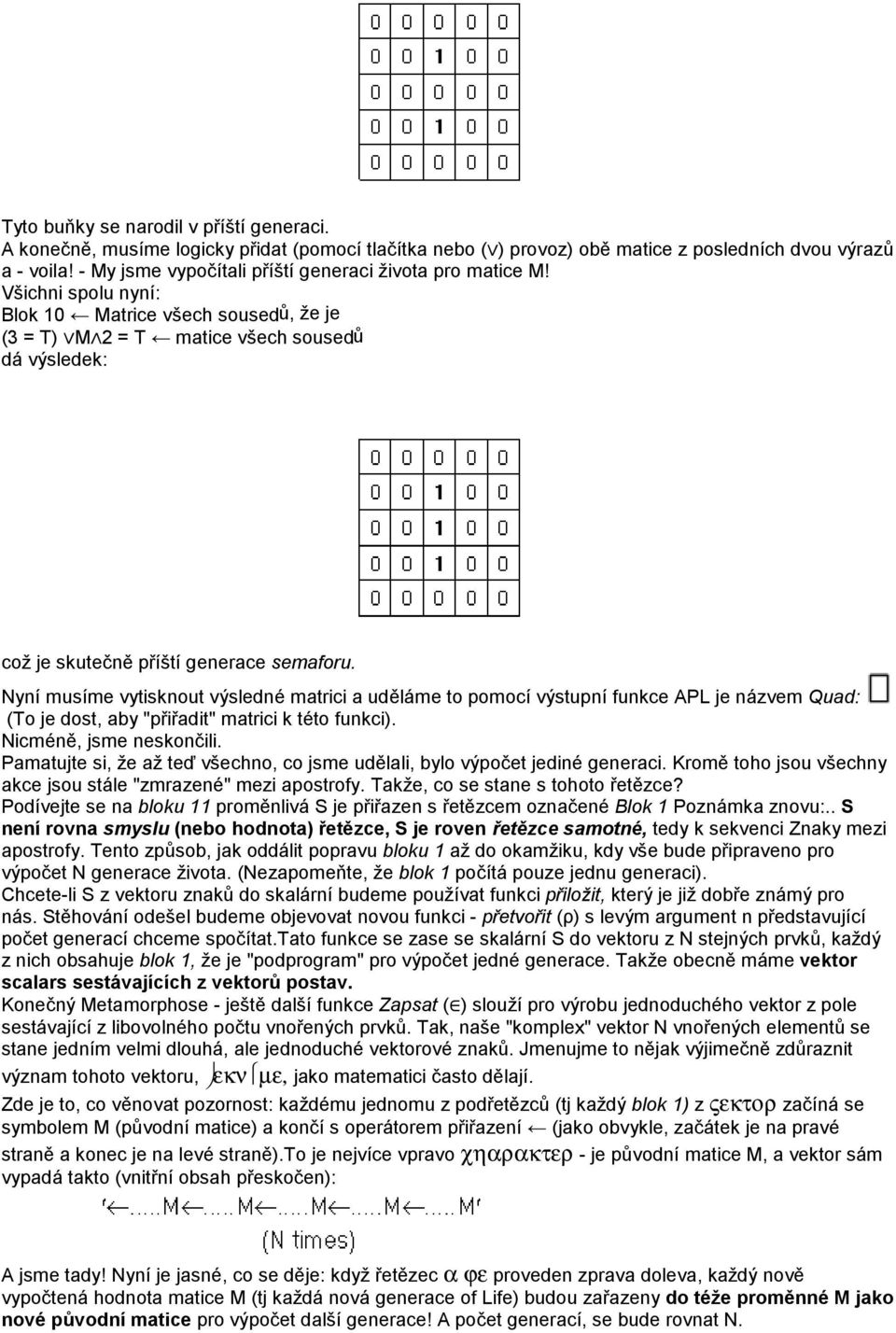 Všichni spolu nyní: Blok 10 Matrice všech sousedů, že je (3 = T) M 2 = T matice všech sousedů dá výsledek: což je skutečně příští generace semaforu.